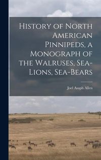 Produktbild: History of North American Pinnipeds, a Monograph of the Walruses, Sea-Lions, Sea-Bears