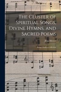 Produktbild: The Cluster of Spiritual Songs, Divine Hymns, and Sacred Poems: Being Chiefly a Collection