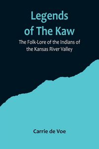 Produktbild: Legends of The Kaw; The Folk-Lore of the Indians of the Kansas River Valley