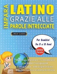 Produktbild: IMPARA LATINO GRAZIE ALLE PAROLE INTRECCIATE - Per Bambini Da 8 a 10 Anni - Scopri Come Migliorare Il Tuo Vocabolario Con 2000 Crucipuzzle e Pratica a Casa - 100 Griglie Di Gioco - Materiale Didattico e Libretto Di Attivit&agrave;