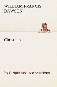 Produktbild: Christmas: Its Origin and Associations Together with Its Historical Events and Festive Celebrations During Nineteen Centuries