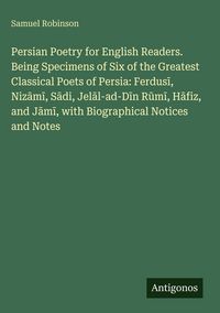 Produktbild: Persian Poetry for English Readers. Being Specimens of Six of the Greatest Classical Poets of Persia: Ferdus&iquest;, Niz&iquest;m&iquest;, S&iquest;di, Jel&iquest;l-ad-D&iquest;n R&iquest;m&iquest;, H&iquest;fiz,