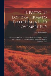 Produktbild: Il Patto Di Londra Firmato Dall' Italia Il 30 Novembre 1915; Col Resoconto Ufficiale E Completo Delle Sedute Della Camera Dei Deputati (1, 2, 3, 4 Dec