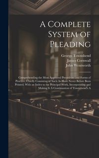 Produktbild: A Complete System of Pleading: Comprehending the Most Approved Precedents and Forms of Practice; Chiefly Consisting of Such As Have Never Before Been