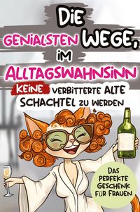 Produktbild: Die genialsten Wege, im Alltagswahnsinn keine verbitterte alte Schachtel zu werd