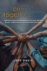 Produktbild: Create Togetherness: Transform Sales and Marketing to Exceed Modern Buyers' Expectations and Increase Revenue