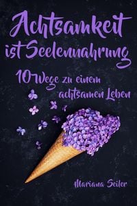 Produktbild: Achtsamkeit: ACHTSAMKEIT IST SEELENNAHRUNG! Achtsamkeit als Schl&uuml;ssel zu tiefem Wohlbefinden und innerem Frieden: 10 Wege der Achtsamkeit f&uuml;r das Lebe