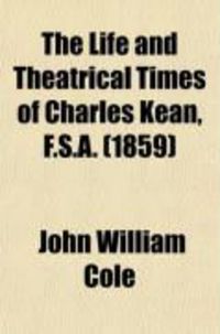 Produktbild: The Life and Theatrical Times of Charles Kean, F.S.A., Including a Summary of the English Stage for the Last Fifty Years (Volume 1)