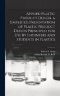 Produktbild: Applied Plastic Product Design, a Simplified Presentation of Plastic Product Design Principles for Use by Engineers and Students in Plastics