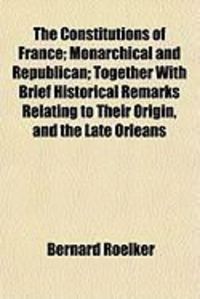 Produktbild: The Constitutions of France; Monarchical and Republican; Together with Brief Historical Remarks Relating to Their Origin, and the Late Orleans