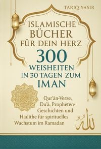 Produktbild: Islamische B&uuml;cher f&uuml;r dein Herz: 300 Weisheiten In 30 Tagen Zum Iman. Qur'an-Verse, Du&iquest;a&iquest;, Propheten-Geschichten und Hadithe f&uuml;r spirituelles Wachstum