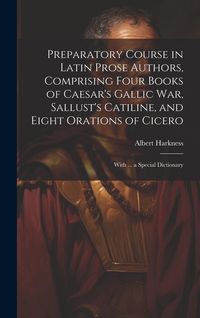 Produktbild: Preparatory Course in Latin Prose Authors, Comprising Four Books of Caesar's Gallic War, Sallust's Catiline, and Eight Orations of Cicero