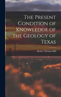 Produktbild: The Present Condition of Knowledge of the Geology of Texas