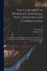 Produktbild: The Chirurgical Works of Percivall Pott, With His Last Corrections.: to Which Are Added, a Short Account of the Life of the Author, a Method of Curing