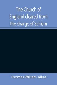 Produktbild: The Church of England cleared from the charge of Schism; Upon Testimonies of Councils and Fathers of the first six centuries