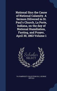 Produktbild: National Sins the Cause of National Calamity. A Sermon Dilivered in St. Paul's Church, La Porte, Indiana, on the day of National Humiliation, Fasting, and Prayer, April 30, 1863 Volume 1