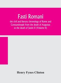 Produktbild: Fasti Romani, The Civil And Literary Chronology Of Rome And Constantinople From The Death Of Augustus To The Death Of Justin Ii (Volume Ii)