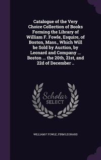 Produktbild: Catalogue of the Very Choice Collection of Books Forming the Library of William F. Fowle, Esquire, of Boston, Mass., Which Will be Sold by Auction, by