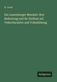 Produktbild: Die Luxemburger Mundart: Ihre Bedeutung und ihr Einfluss auf Volkscharakter und Volksbildung