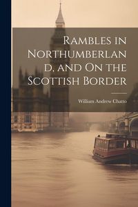 Produktbild: Rambles in Northumberland, and On the Scottish Border