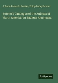 Produktbild: Forster's Catalogue of the Animals of North America, Or Faunula Americana
