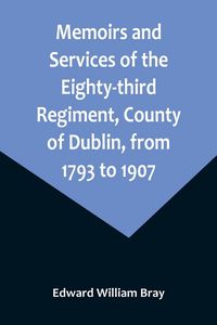 Produktbild: Memoirs and Services of the Eighty-third Regiment, County of Dublin, from 1793 to 1907; Including the Campaigns of the Regiment in the West Indies, Af