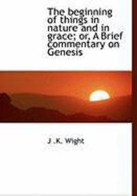 Produktbild: The Beginning of Things in Nature and in Grace; Or, a Brief Commentary on Genesis