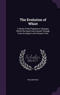 Produktbild: The Evolution of Whist: A Study of the Progressive Changes Which the Game Has Passed Through From Its Origin to the Present Time