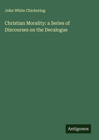 Produktbild: Christian Morality: a Series of Discourses on the Decalogue
