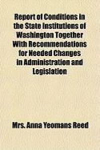 Produktbild: Report of Conditions in the State Institutions of Washington Together with Recommendations for Needed Changes in Administration and Legislation