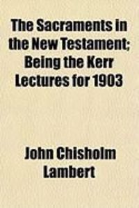 Produktbild: The Sacraments in the New Testament; Being the Kerr Lectures for 1903