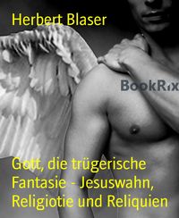 Produktbild: Gott, die tr&uuml;gerische Fantasie - Jesuswahn, Religiotie und Reliquien