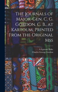 Produktbild: The Journals of Major-Gen. C. G. Gordon, C. B., at Kartoum, Printed From the Original mss