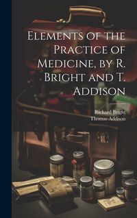 Produktbild: Elements of the Practice of Medicine, by R. Bright and T. Addison