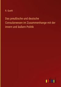 Produktbild: Das preu&szlig;ische und deutsche Consularwesen im Zusammenhange mit der innern und &auml;u&szlig;ern Politik