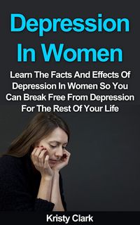 Produktbild: Depression In Women - Learn The Facts And Effects Of Depression In Women So You Can Break Free From Depression For The Rest Of Your Life. (Depression