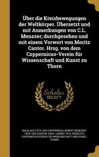 Produktbild: &Uuml;ber die Kreisbewegungen der Weltk&ouml;rper. &Uuml;bersetzt und mit Anmerkungen von C.L. Menzzer; durchgesehen und mit einem Vorwort von Moritz Cantor. Hrsg. von dem Coppernicus-Verein f&uuml;r Wissenschaft und Kunst zu Thorn
