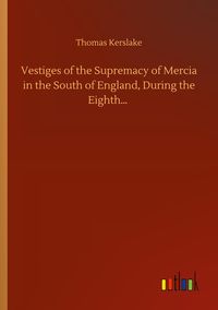 Produktbild: Vestiges of the Supremacy of Mercia in the South of England, During the Eighth...