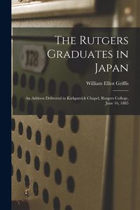 Produktbild: The Rutgers Graduates in Japan: an Address Delivered in Kirkpatrick Chapel, Rutgers College, June 16, 1885