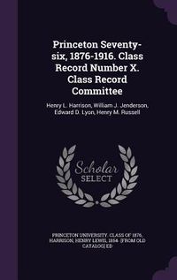 Produktbild: Princeton Seventy-six, 1876-1916. Class Record Number X. Class Record Committee: Henry L. Harrison, William J. Jenderson, Edward D. Lyon, Henry M. Rus