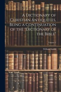 Produktbild: A Dictionary of Christian Antiquities, Being a Continuation of the "Dictionary of the Bible"; Volume 2