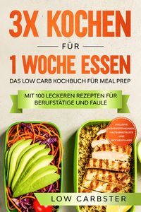 Produktbild: 3x kochen f&uuml;r 1 Woche essen: Das Low Carb Kochbuch f&uuml;r Meal Prep - Mit 100 leckeren Rezepten f&uuml;r Berufst&auml;tige und Faule