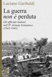 Produktbild: La guerra non &egrave; perduta. Gli ufficiali italiani nell'8&ordf; Armata britannica (1943-1945)