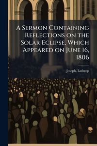 Produktbild: A Sermon Containing Reflections on the Solar Eclipse, Which Appeared on June 16, 1806