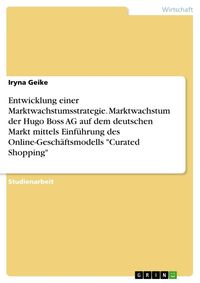 Produktbild: Entwicklung einer Marktwachstumsstrategie. Marktwachstum der Hugo Boss AG auf dem deutschen Markt mittels Einf&uuml;hrung des Online-Gesch&auml;ftsmodells "Cura