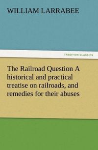 Produktbild: The Railroad Question A historical and practical treatise on railroads, and remedies for their abuses
