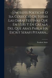 Produktbild: Singlots Poetichs O Sia Colecci&oacute; De Totas Las Obras Festivas Que En Vers Y En Catal&aacute; Del Que Ara's Parla Ha Escrit Serafi Pitarra...