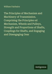 Produktbild: The Principles of Mechanism and Machinery of Transmission. Comprising the Principles od Mechanism, Wheels and Pulleys, Strength and Proportions of Sha