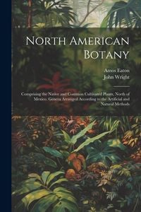 Produktbild: North American Botany: Comprising the Native and Common Cultivated Plants, North of Mexico. Genera Arranged According to the Artificial and N