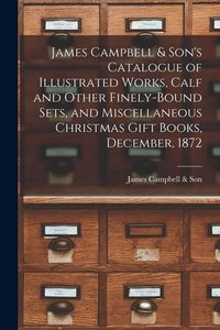 Produktbild: James Campbell & Son's Catalogue of Illustrated Works, Calf and Other Finely-bound Sets, and Miscellaneous Christmas Gift Books, December, 1872 [micro